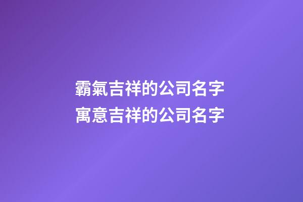 霸氣吉祥的公司名字 寓意吉祥的公司名字